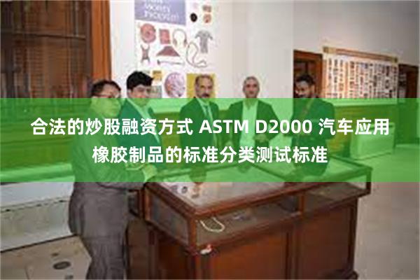 合法的炒股融资方式 ASTM D2000 汽车应用橡胶制品的标准分类测试标准