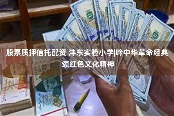 股票质押信托配资 沣东实验小学|吟中华革命经典 颂红色文化精神