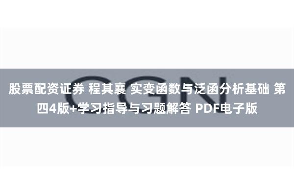 股票配资证券 程其襄 实变函数与泛函分析基础 第四4版+学习指导与习题解答 PDF电子版