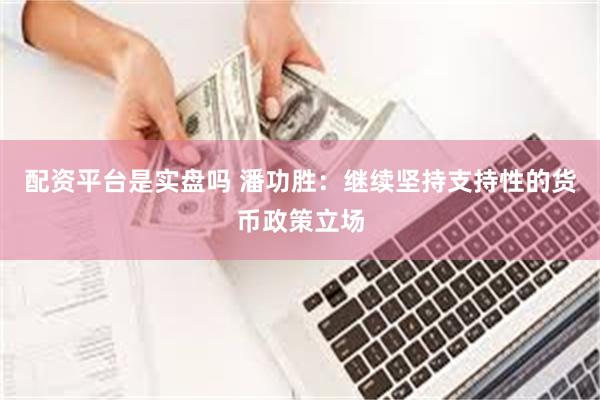 配资平台是实盘吗 潘功胜：继续坚持支持性的货币政策立场