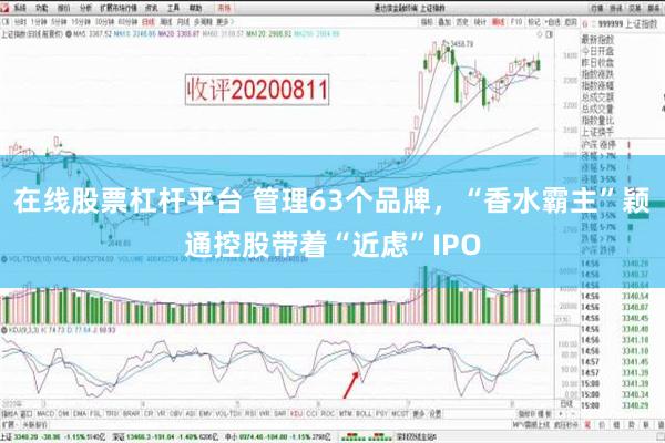 在线股票杠杆平台 管理63个品牌，“香水霸主”颖通控股带着“近虑”IPO