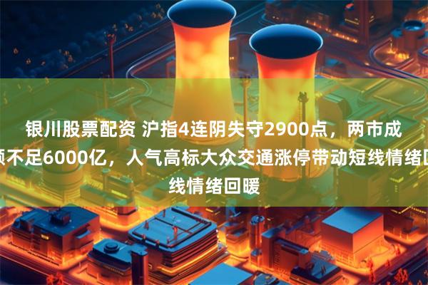 银川股票配资 沪指4连阴失守2900点，两市成交额不足6000亿，人气高标大众交通涨停带动短线情绪回暖