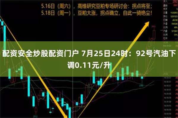 配资安全炒股配资门户 7月25日24时：92号汽油下调0.11元/升