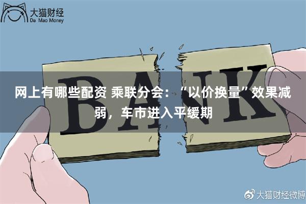 网上有哪些配资 乘联分会：“以价换量”效果减弱，车市进入平缓期