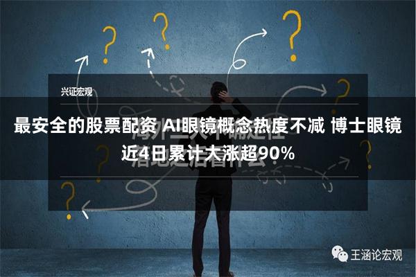 最安全的股票配资 AI眼镜概念热度不减 博士眼镜近4日累计大涨超90%