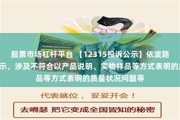 股票市场杠杆平台 【12315投诉公示】依波路新增2件投诉公示，涉及不符合以产品说明、实物样品等方式表明的质量状况问题等