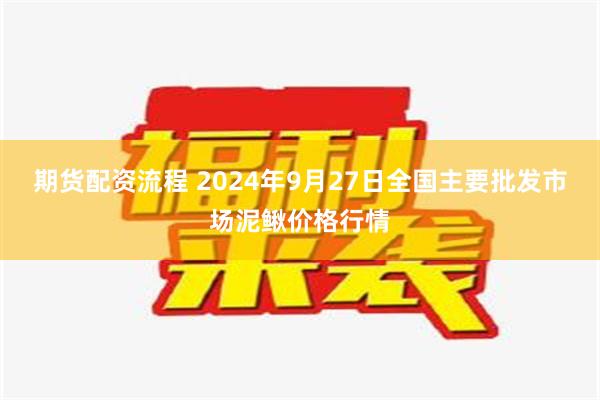 期货配资流程 2024年9月27日全国主要批发市场泥鳅价格行情