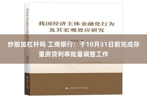 炒股加杠杆吗 工商银行：于10月31日前完成存量房贷利率批量调整工作