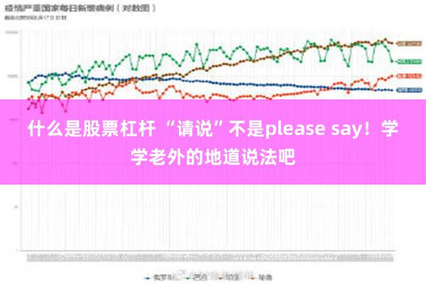 什么是股票杠杆 “请说”不是please say！学学老外的地道说法吧