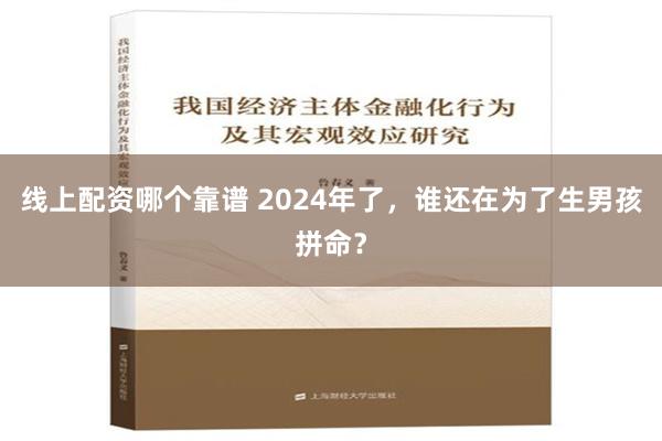 线上配资哪个靠谱 2024年了，谁还在为了生男孩拼命？