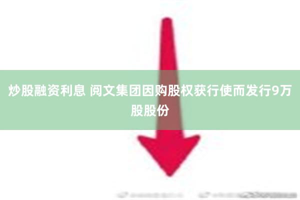 炒股融资利息 阅文集团因购股权获行使而发行9万股股份