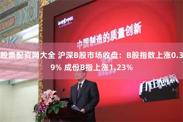 股票配资网大全 沪深B股市场收盘：B股指数上涨0.39% 成份B指上涨1.23%