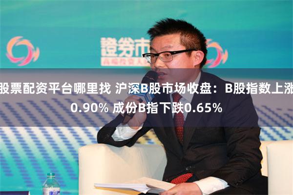 股票配资平台哪里找 沪深B股市场收盘：B股指数上涨0.90% 成份B指下跌0.65%