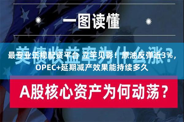 最专业正规配资平台 立竿见影！原油反弹近3%，OPEC+延期减产效果能持续多久