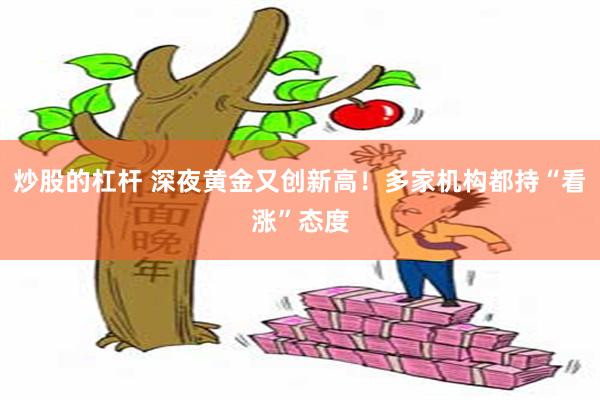 炒股的杠杆 深夜黄金又创新高！多家机构都持“看涨”态度