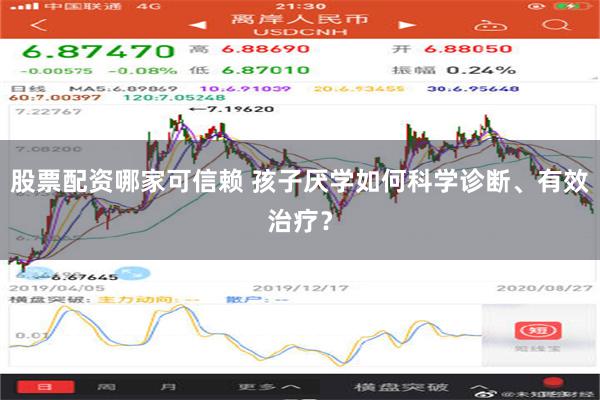 股票配资哪家可信赖 孩子厌学如何科学诊断、有效治疗？