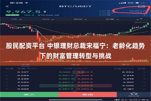 股民配资平台 中银理财总裁宋福宁：老龄化趋势下的财富管理转型与挑战