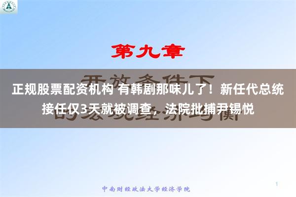 正规股票配资机构 有韩剧那味儿了！新任代总统接任仅3天就被调查，法院批捕尹锡悦