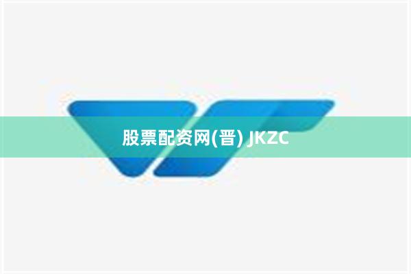 股票配资网(晋) JKZC