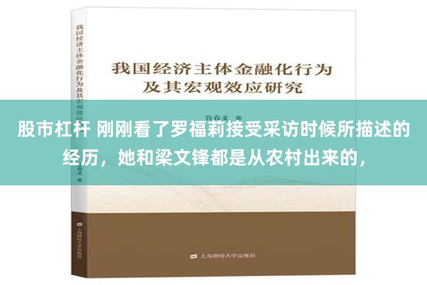 股市杠杆 刚刚看了罗福莉接受采访时候所描述的经历，她和梁文锋都是从农村出来的，