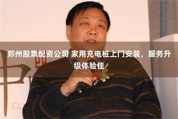 郑州股票配资公司 家用充电桩上门安装，服务升级体验佳